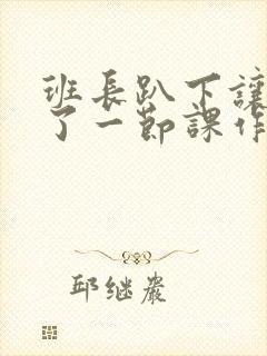 班长趴下让我C了一节课作文封面