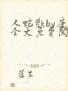 人蛇欢by唐棠全文免费阅读