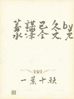 蓄谋已久by魏承泽全文免费笔趣阁