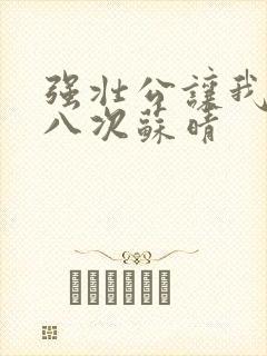 强壮公让我高潮八次苏晴