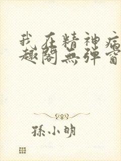 我在精神病院笔趣阁无弹窗