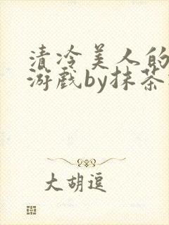 清冷美人的神奇游戏by抹茶冰沙