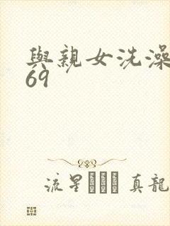 与亲女洗澡伦了69
