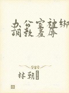 办公室被绑奶头调教羞辱封面