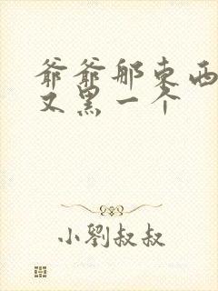 爷爷那东西又大又黑一个封面