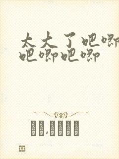 太大了吧唧吧唧吧唧吧唧