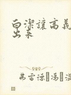 白洁让高义别拔出来