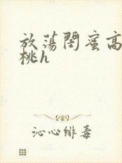 放荡闺蜜高h苏桃h