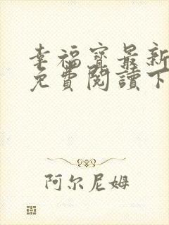 幸福宝最新章节免费阅读下载小说