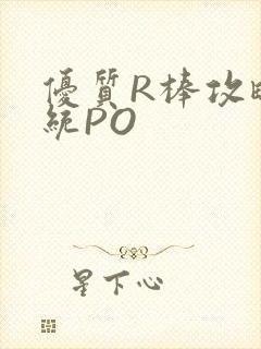 优质R棒攻略系统PO
