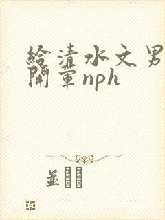 给清水文男主们开荤nph