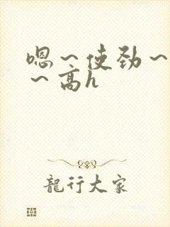 嗯～使劲～别停～高h