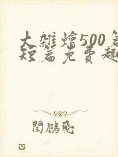 大杂烩500篇短篇免费趣笔阁在