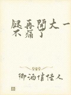 腿再开大一点就不痛了