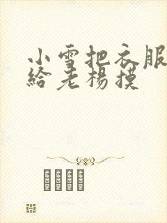小雪把衣服解开给老杨摸