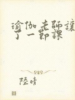 瑜伽老师让我C了一节课