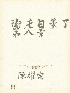 卫老日晕了淑蓉第八章