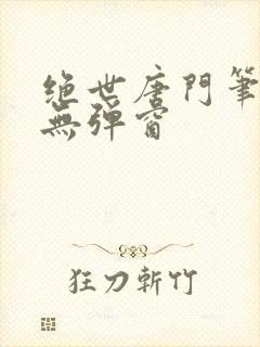 绝世唐门笔趣阁无弹窗