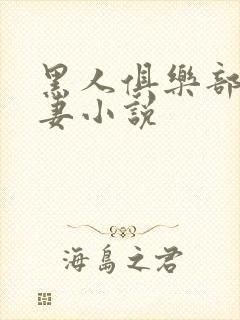黑人俱乐部仑娇妻小说