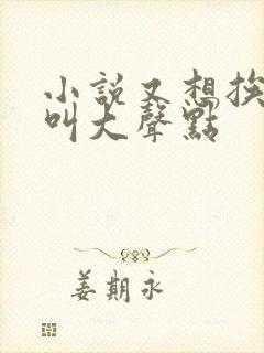 小说又想挨C了叫大声点