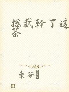 总裁干了这碗绿茶