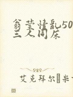 翁莹情乱50章三人同床
