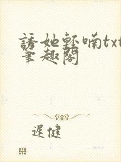 诱她轻喃txt笔趣阁