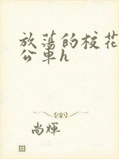 放荡的校花女友公车h
