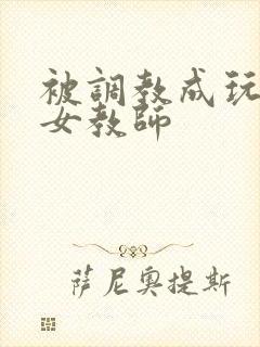 被调教成玩物的女教师