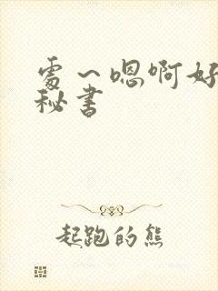 处～嗯啊好猛h秘书