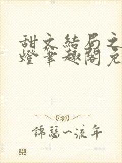 甜文结局之后青灯笔趣阁免费阅读