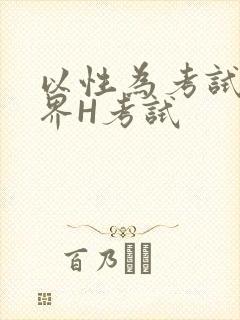 以性为考试的世界H考试