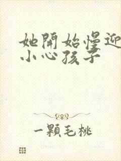 她开始慢迎迎合小心孩子