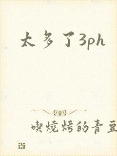 太多了3ph