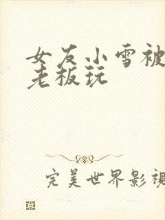 女友小雪被房东老板玩