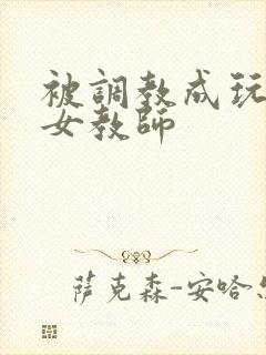 被调教成玩物的女教师