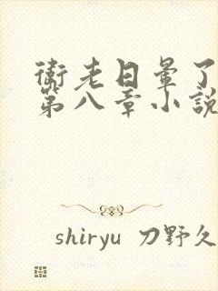 卫老日晕了淑蓉第八章小说