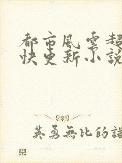 都市风云超前超快更新小说