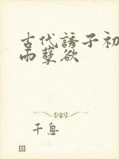 古代诱子初尝云雨孽欲