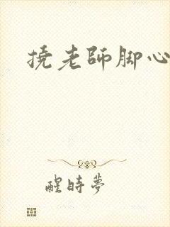 挠老师脚心小说