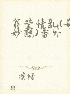 翁莹情乱(奇思妙想)番外
