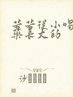 若若从小喝催乳药长大的