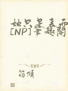 她只是表面清纯[NP]笔趣阁