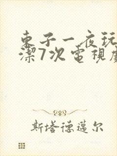东子一夜玩弄白洁7次电视剧