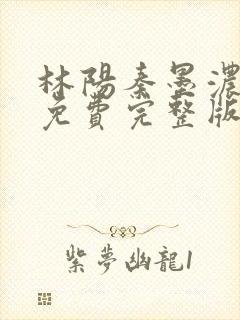 林阳秦墨浓小说免费完整版简介