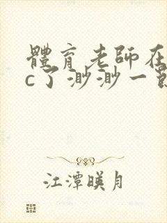 体育老师在单杠c了渺渺一节课