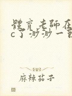 体育老师在单杠c了渺渺一节课