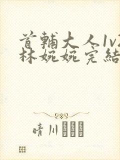 首辅大人1v2林婉婉完结了吗