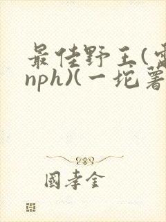 最佳野王(电竞nph)(一坨薯饼)_