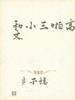 和小三啪高辣h文